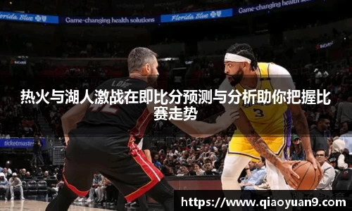 热火与湖人激战在即比分预测与分析助你把握比赛走势